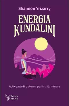 Energia Kundalini. Activeaza-ti puterea pentru iluminare