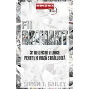 Fii briliant. 31 de decizii zilnice pentru o viata stralucita de Simon Bailey