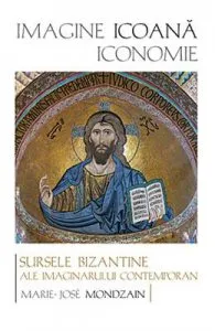Imagine, icoana, iconomie. Sursele bizantine ale imaginarului contemporan de Marie-Jose Mondzain