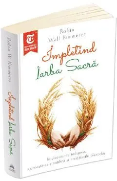 Impletind Iarba Sacra. Intelepciunea indigena, cunoasterea stiintifica si invataturile plantelor de Robin Wall Kimmerer