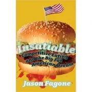 Insatiable. Competitive Eating and the Big Fat American Dream de Jason Fagone