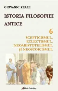 Istoria filosofiei antice - vol. 6: Scepticismul, eclectismul, neoaristotelismul si neostoicismul de Giovanni Reale