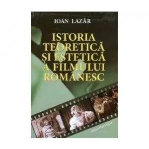 Istoria teoretica si estetica a filmului romanesc. Vol. I de Ioan Lazar