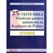 Istorie. 25 teste-grila rezolvate pentru admiterea la Academia de Politie de Gheorghe Florin Ghetau