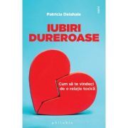 Iubiri dureroase. Cum sa te vindeci de o relatie toxica
