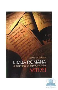 Limba romana si cultivarea ei in preocuparile astrei de Teodor Ardelean