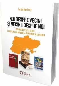 Noi despre vecini şi vecinii despre noi. Manualele de istorie în Republica Moldova, România şi Ucraina de Sergiu Musteata