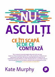 Nu asculti. Ce iti scapa si de ce conteaza de Kate Murphy