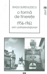 O forma de tinerete. 1956-1962. Anii contrarevolutionari de Radu Surdulescu