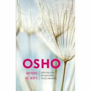 Osho. Acum si aici. Dincolo de dualitatea viata-moarte - Osho International Foundation de Osho