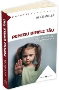 Pentru binele tau de Alice Miller