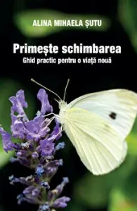Primeste schimbarea. Ghid practic pentru o viata noua de Alina Mihaela Sutu
