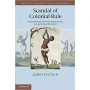 Scandal of Colonial Rule: Power and Subversion in the British Atlantic during the Age of Revolution de James Epstein