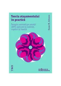 Teoria atașamentului în practică. Terapia centrată pe emoții (EFT) aplicată la indivizi, cupluri și familii de Susan M. Johnson