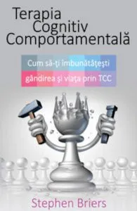 Terapia cognitiv comportamentala. Cum sa iti imbunatatesti gandirea si viata prin TCC