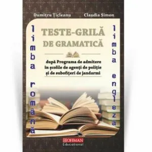 Teste grila de gramatica limbii romane si a limbii engleze dupa programa de admitere in scolile de agenti de Politie si de subofiteri de jandarmi de Dumitru Ticleanu