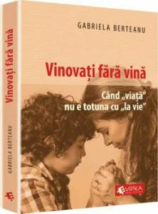 Vinovati fara vina. Cand viata nu e totuna cu la vie de Gabriela Berteanu