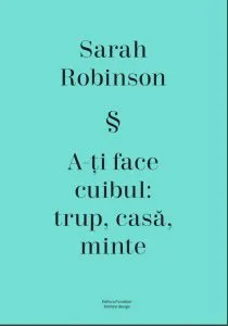 A-ti face cuibul: trup, casa, minte