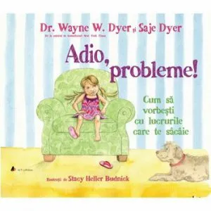 Adio, probleme! Cum sa vorbesti cu lucrurile care te sacaie - Carte de Wayne W. Dyer
