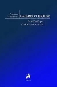 Afacerea clasicilor. Paul Zarifopol si critica modernitatii de Andreea Mironescu