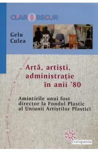 Arta, artisti, administratie in anii '80 de Gelu Culea
