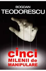 Cinci milenii de manipulare de Bogdan Teodorescu