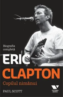 Clapton. Copilul nimănui. Biografia completă de Paul Scott