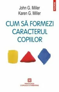 Cum sa formezi caracterul copiilor. Metoda responsabilitatii personale. Ed. 2016 de John G. Miller