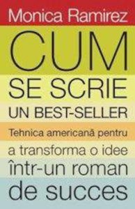 Cum se scrie un bestseller. Tehnica americana pentru a transforma o idee intr-un roman de succes