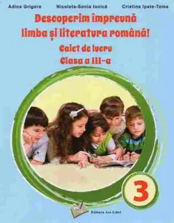 Descoperim impreuna limba si literatura romana, caiet cls. III-a de Adina Grigore