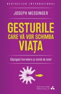 Gesturile care va vor schimba viata. Castigati incredere si stima de sine! Ed. 2016 de Joseph Messinger