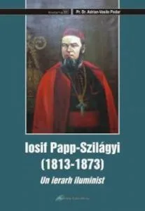 Iosif Papp Szilagyi (1813-1873). Un ierarh iluminist de Pr. Dr. Adrian-Vasile Podar