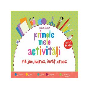Primele mele activități (de la 4 ani). Mă joc, lucrez, învăț, creez