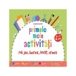 Primele mele activități (de la 4 ani). Mă joc, lucrez, învăț, creez de Isabelle Bochot