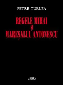 Regele Mihai si Maresalul Antonescu de Petre Turlea
