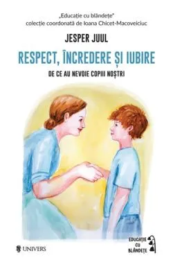 Respect, incredere si iubire. De ce au nevoie copiii nostri de Jesper Juul