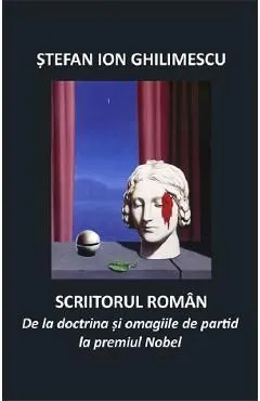 Scriitorul roman. De la doctrina si omagiile de partid la premiul Nobel de Stefan Ion Ghilimescu