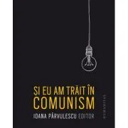 Si eu am trait in comunism de Ioana Parvulescu