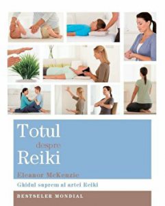 Totul despre Reiki. Ghidul suprem al artei Reiki