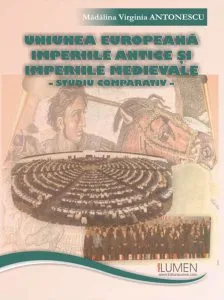 Uniunea Europeana, Imperiile Antice si Imperiile Medievale - studiu comparativ de Madalina Virginia Antonescu
