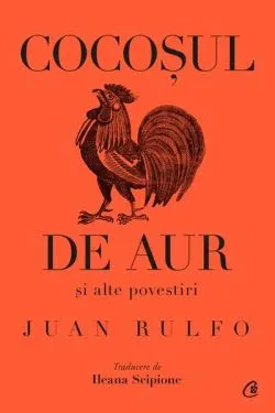 Cocoșul de aur și alte povestiri de Juan Rulfo