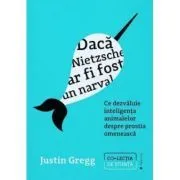 Daca Nietzsche ar fi fost un narval. Ce dezvaluie inteligenta animalelor despre prostia omeneasca de Justin Gregg