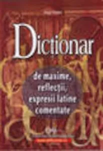 Dictionar de maxime, de reflectii, expresii latine comentate de Virgil Matei