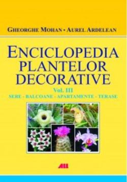 Enciclopedia plantelor decorative. Volumul 3. Sere, balcoane, apartamente şi terase