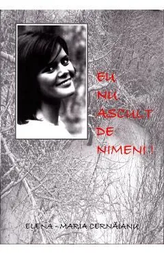 Eu nu ascult de nimeni! de Elena-Maria Cernaianu
