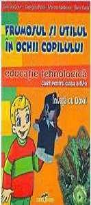 Frumosul si utilul in ochii copilului. Educatie tehnologica - Caiet pentru clasa a IV-a
