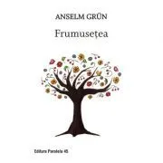 Frumusetea. O noua spiritualitate a bucuriei de a trai de Grun Anselm