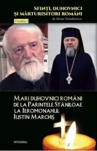 Mari Duhovnici romani: de la parintele Staniloaia la ieromonahul Iustin Marchis de Silvan Theodorescu