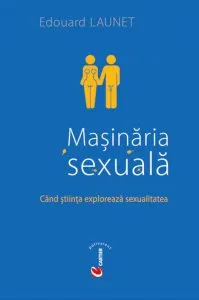 Masinaria sexuala. Cand stiinta exploreaza sexualitatea de Edouard Launet