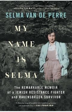 My Name Is Selma: The Remarkable Memoir of a Jewish Resistance Fighter and RavensbrÃ¼ck Survivor